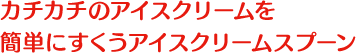 カチカチのアイスクリームを簡単にすくうアイスクリームスプーン